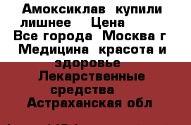 Амоксиклав, купили лишнее  › Цена ­ 350 - Все города, Москва г. Медицина, красота и здоровье » Лекарственные средства   . Астраханская обл.